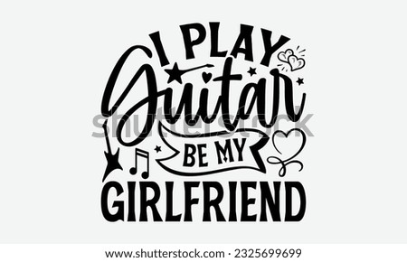 I Play Guitar Be My Girlfriend - Guitar SVG Design, Cool Music T Shirt, This Can Be Printed On T-Shirts, Hoodies, Mugs, Tote Bags, Pillows and More.