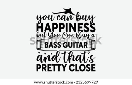 You Can Buy Happiness but You Can Buy a Bass Guitar and That’s Pretty Close - Guitar SVG Design, Cool Music T Shirt, This Can Be Printed On T-Shirts, Hoodies, Mugs, Tote Bags, Pillows and More.
