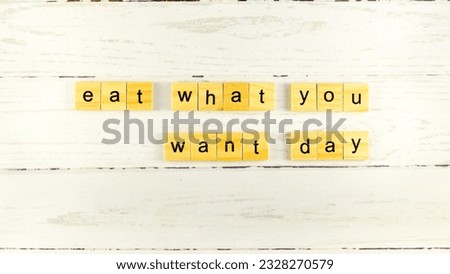 Eat What You Want Day.words from wooden cubes with letters