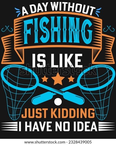 A day without fishing is like just kidding I have no idea t-shirt design,