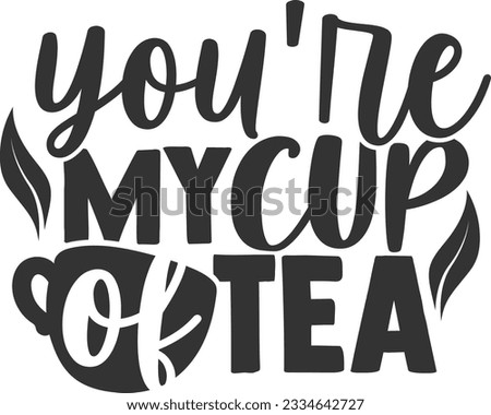 You're My Cup Of Tea - Tea Lover