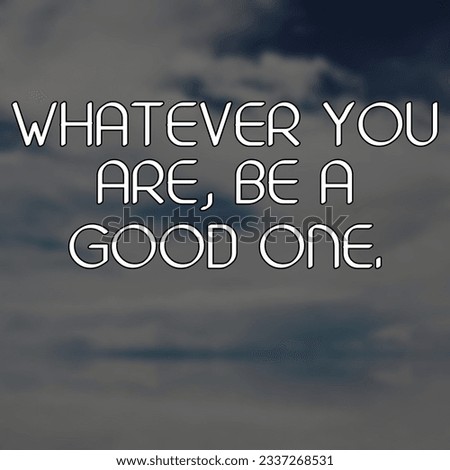 Whatever you are, be a good Motivational and Inspirational Quote 