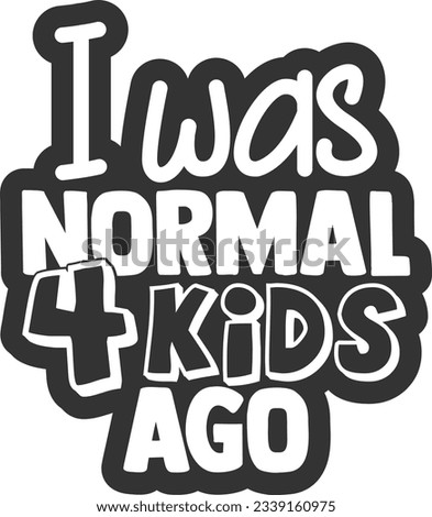 I Was Normal 4 Kids Ago - Mom Life