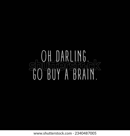 Oh darling go buy a brain. Funny quote. Vector illustration for tshirt, website, print, clip art, poster and print on demand merchandise.