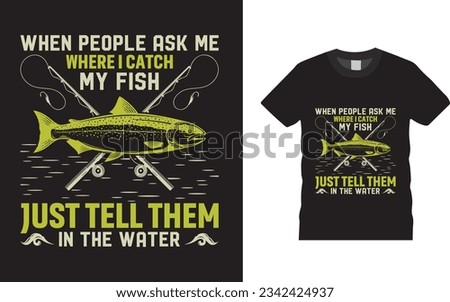 When people ask me where i catch my fish just tell them in the water Fishing T-Shirt Design Templet  t-shirt design. I love fishing. 