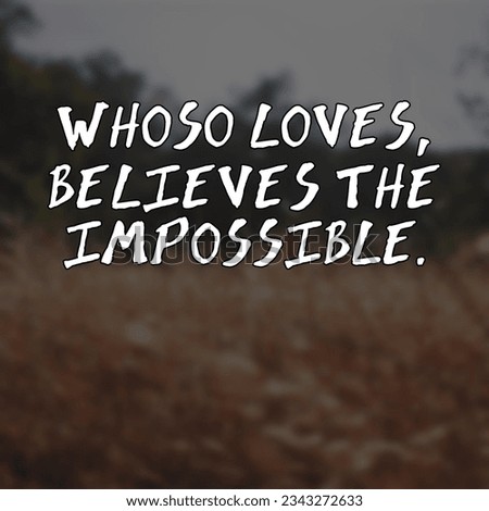 Whoso loves, believes the impossible. Motivational and Inspirational Quote 