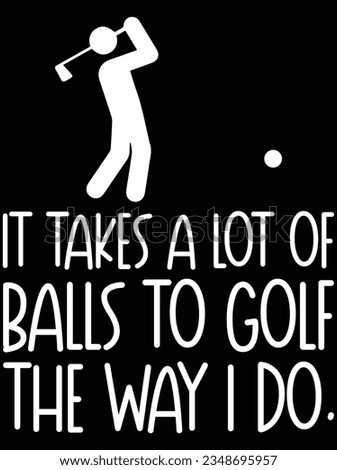It takes a lot of balls to golf the way I do vector art design, eps file. design file for t-shirt. SVG, EPS cuttable design file