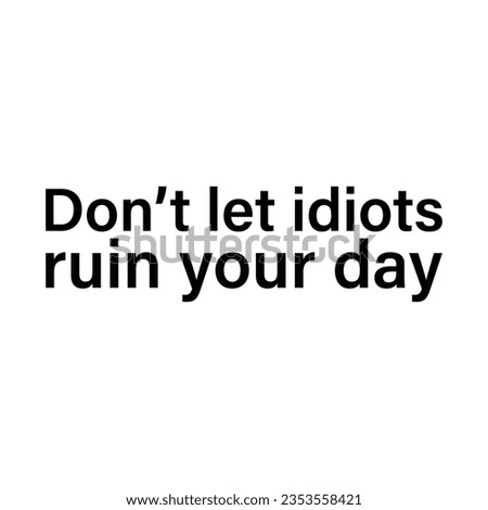 Don't let idiots ruin your life. Inspirational motivational funny quote. Vector illustration for tshirt, website, print, clip art, poster and print on demand merchandise.
