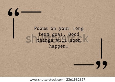 Motivational inspirational quotes. Focus on your long-term goal. Good things will soon happen.