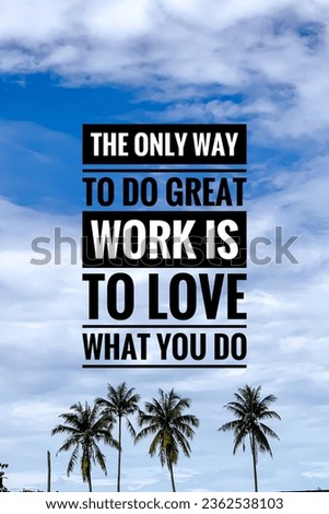 Inspirational and motivational quotes.  The only way to do great work is to love what you do