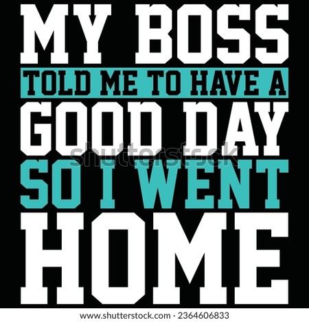 My Boss Told Me To Have A Good Day So I Went Home Boss T-shirt Design