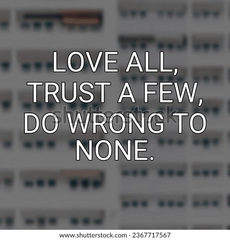 Love all, trust a few, do Motivational and Inspirational Quote 
