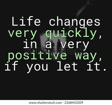 Life changes very quickly, in a Motivational and Inspirational Quote 