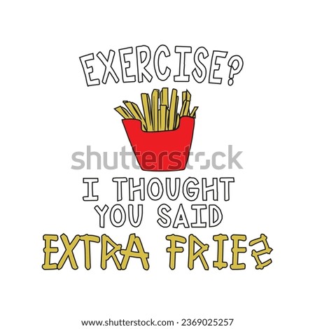 Exercise, I thought you said extra fries. Funny fitness workout quote. Vector illustration for tshirt, website, print, clip art, poster and print on demand merchandise.