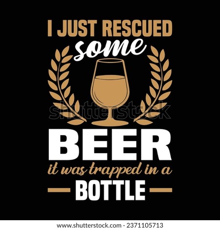 I Just Rescued Some Beer It Was Trapped In A Bottle t shirt design.