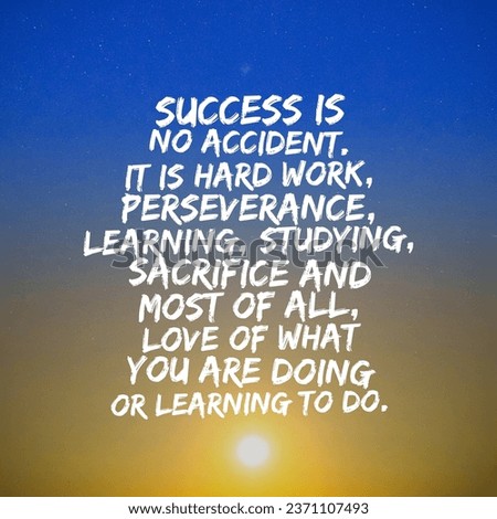Success is no accident. It is hard work, permeance, learning, studying, sacrifice and most of all, love of what you are doing or learning to do. Motivational and inspirational quote.