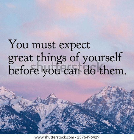 You must expect great things of yourself before you can do them. A Motivational Quote.