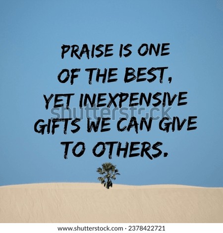 Praise is one of the best, yet inexpensive gifts we can give to others. A Motivational Quote.