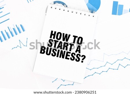 White notepad with text HOW TO START A BUSINESS on the financial documentation. Finance and business concept