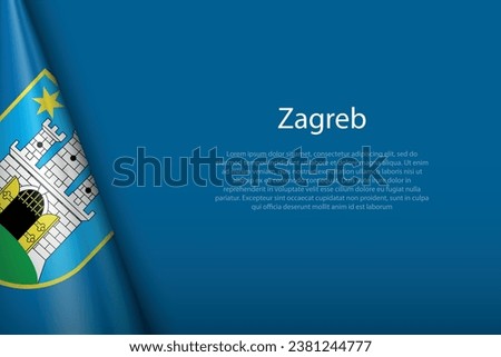 3d flag of Zagreb, is a city of Croatia, isolated on background with copyspace