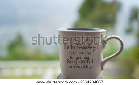Tuesday cup of tea or coffee on the table with inspirational text message on it - Hello Tuesday. Take nothing for granted. Be grateful for everything. Tuesday gratitude quote concept. Happy Tuesday. Royalty-Free Stock Photo #2384234057