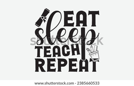 Eat Sleep Teach Repeat -Teacher T-Shirt Design, Hand-Drawn Lettering Illustration, For Wall, Phrases, Poster, Hoodie, Templates, And Flyer, Cutting Machine.