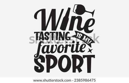 Wine Tasting Is My Favorite Sport -Wine T-Shirt Design, Handmade Calligraphy Vector Illustration, Hand Drawn Lettering Phrase, For Cutting Machine, Silhouette Cameo, Cricut.