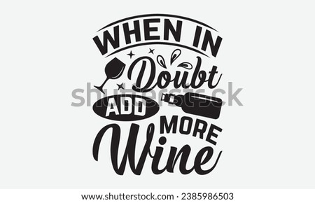 When In Doubt Add More Wine -Wine T-Shirt Design, Modern Calligraphy Hand Drawn Typography Vector, Illustration For Prints On And Bags, Posters Mugs.
