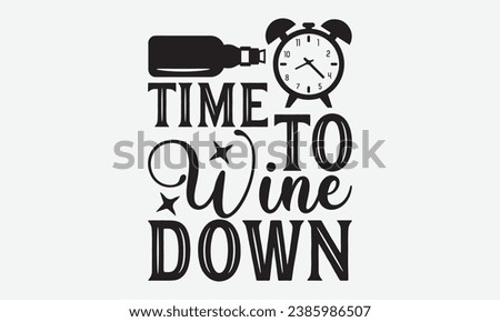 Time To Wine Down -Wine T-Shirt Design, Vector Illustration With Hand Drawn Lettering, For Poster, Hoodie, Cutting Machine.