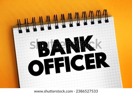 Bank Officer is an employee of a bank endowed with the legal capacity to agree to and sign documents on behalf of the institution, text concept on notepad
