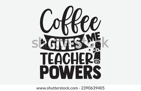 Coffee Gives Me Teacher Powers -School T-Shirt Design, Vintage Calligraphy Design, With Notebooks, Wall, Stickers, Mugs And Others Print, Vector Files Are Editable.