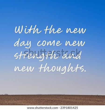 With the new day come new strength and new thoughts. Motivational Words.