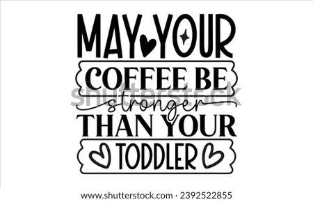 May Your Coffee Be Stronger Than Your Toddler, mom t-shirt design vector file