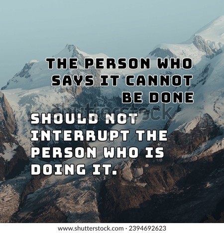 The person who says it cannot be done should not interrupt the person who is doing it. Motivational Words.