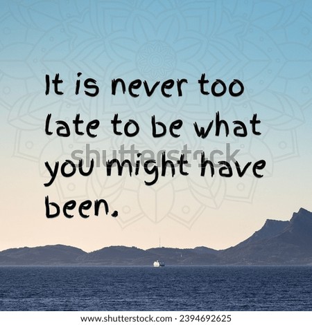 It is never too late to be what you might have been. Motivational Words.