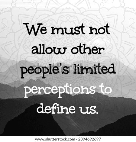 We must not allow other people’s limited perceptions to define us. Motivational Words.