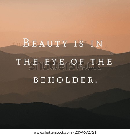 Beauty is in the eye of the beholder. Motivational Words.