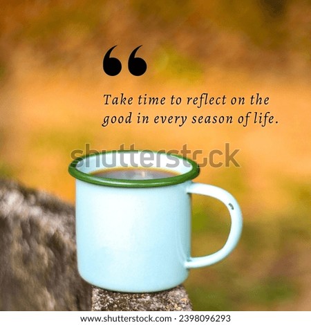 Inspirational and motivational quotes. Take time to reflect on the good in every season of life.