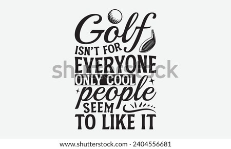 Golf Isn’t For Everyone Only Cool People Seem To Like It -Golf T-Shirt Designs, Take Your Dreams Seriously, It's Never Too Late To Start Something New, Calligraphy Motivational Good Quotes, For Poster