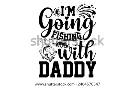 I’m Going Fishing With Daddy- Fishing t- shirt design, Hand drawn lettering phrase isolated on white background, Illustration for prints on bags, posters, cards