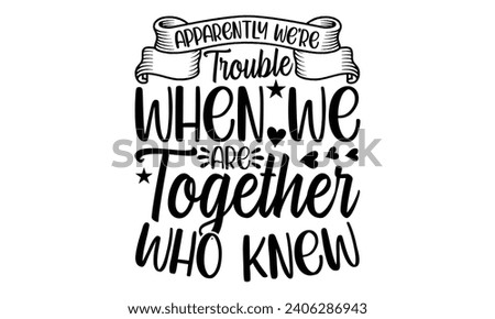 Apparently We're Trouble When We Are Together Who Knew- Best friends t- shirt design, Hand drawn vintage illustration with hand-lettering and decoration elements, greeting card template with typograph