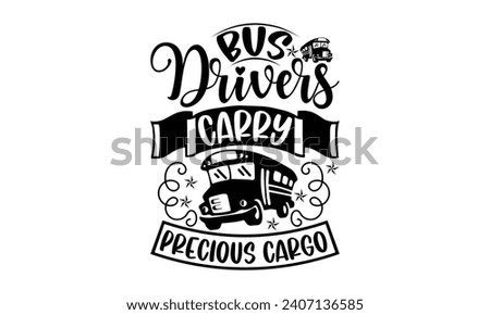 Bus drivers carry precious cargo- Bus driver t- shirt design, Hand drawn lettering phrase, Illustration for prints on typography and bags, posters, Vector illustration Template. Royalty-Free Stock Photo #2407136585