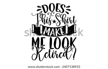 Does This Shirt Make Me Look Retired- Retirement t- shirt design, Hand drawn lettering phrase isolated on white background. greeting card with typography text, Vector illustration Template.