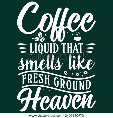 coffee liquid that smells like fresh ground heaven, Coffee T-shirt Design and Mug Design.