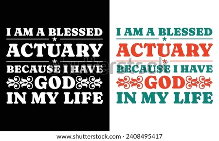 I AM A BLESSED ACTUARY BECAUSE I HAVE GOD IN MY LIFE. T-SHIRT DESIGN. PRINT TEMPLATE.TYPOGRAPHY VECTOR ILLUSTRATION.