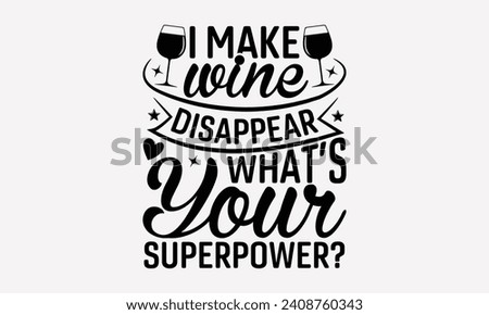 I Make Wine Disappear What’s Your Superpower? - Wine T shirt Design, Handmade calligraphy vector illustration, Conceptual handwritten phrase calligraphic, Cutting Cricut and Silhouette, EPS 10.