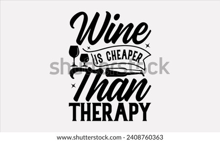 Wine Is Cheaper Than Therapy - Wine T shirt Design, Handmade calligraphy vector illustration, Conceptual handwritten phrase calligraphic, Cutting Cricut and Silhouette, EPS 10.