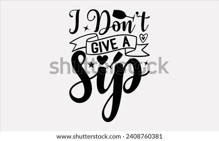 I Don’t Give A Sip - Wine T shirt Design, Hand drawn lettering phrase, Cutting and Silhouette, for prints on bags, cups, card, posters.