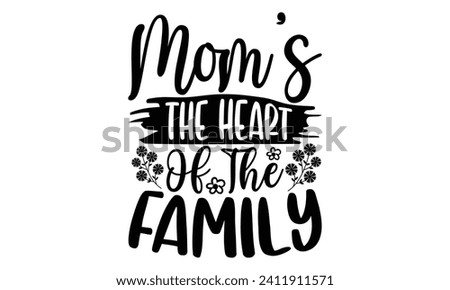Mom’s The Heart Of The Family- Mother's Day t- shirt design, Hand drawn vintage illustration with hand-lettering and decoration elements, eps,Files for Cutting Isolated on white background.