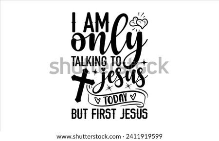 I Am Only Talking To Jesus Today But First Jesus - Faith T-Shirt Design, Hand lettering illustration for your design, Cut Files for Cricut, Digital Download, EPS 10.